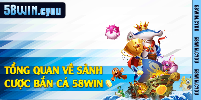 Tổng quan về sảnh cược bắn cá 58win
